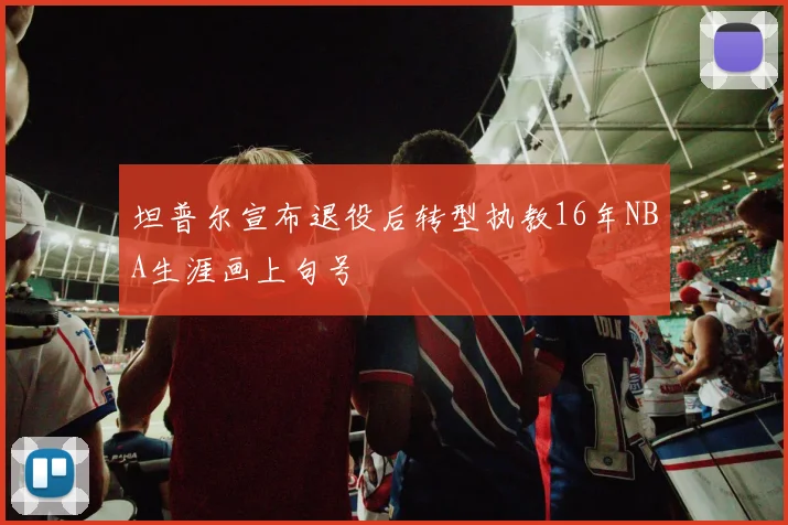 坦普尔宣布退役后转型执教16年NBA生涯画上句号