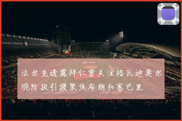 法尔克透露拜仁曾关注格瓦迪奥尔现阶段引援聚焦布朗和塞巴里