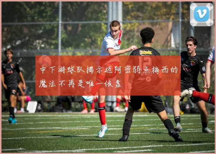 中下游球队揭示迈阿密弱点梅西的魔法不再是唯一依靠