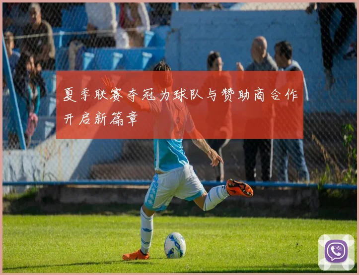 夏季联赛夺冠为球队与赞助商合作开启新篇章